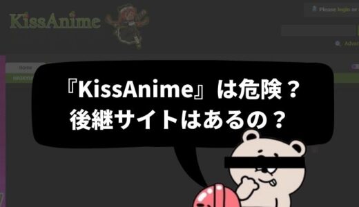 無料アニメ見放題の「KissAnime」(キスアニメ)が閉鎖されて見れない？現在のURLは？代わり＆後継サイトを徹底調査！