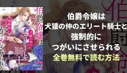 『伯爵令嬢は犬猿の仲のエリート騎士と強制的につがいにさせられる』全巻無料読み放題！おすすめ電子書籍・漫画アプリを紹介